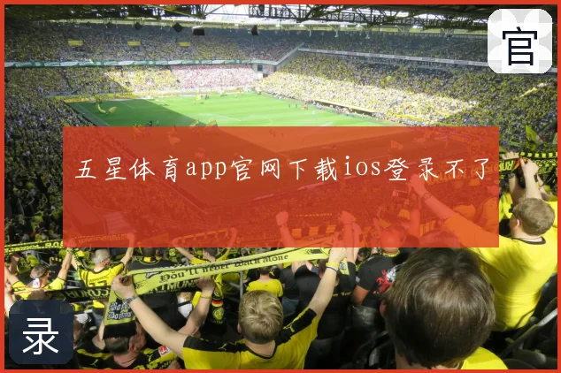 五星体育app官网下载ios登录不了