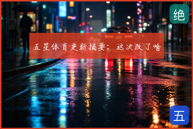 五星体育更新摘要:这次改了啥