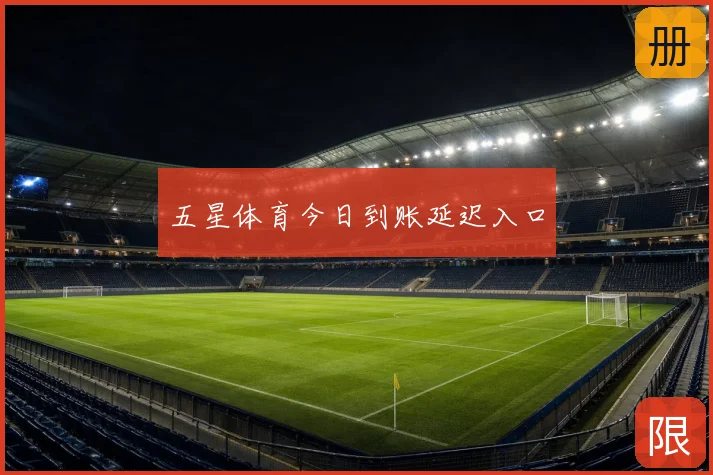 五星体育今日到账延迟入口