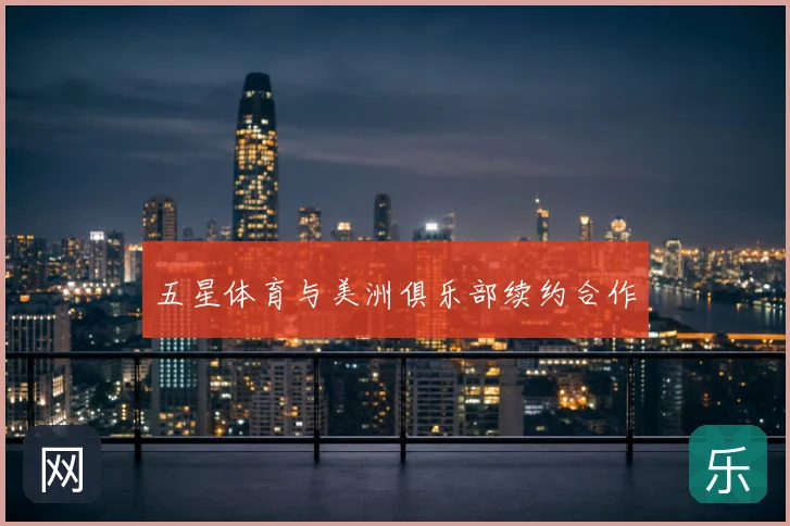 五星体育与美洲俱乐部续约合作