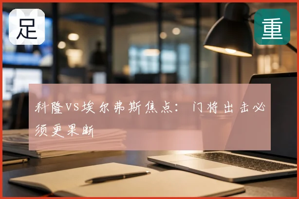 科隆vs埃尔弗斯焦点:门将出击必须更果断